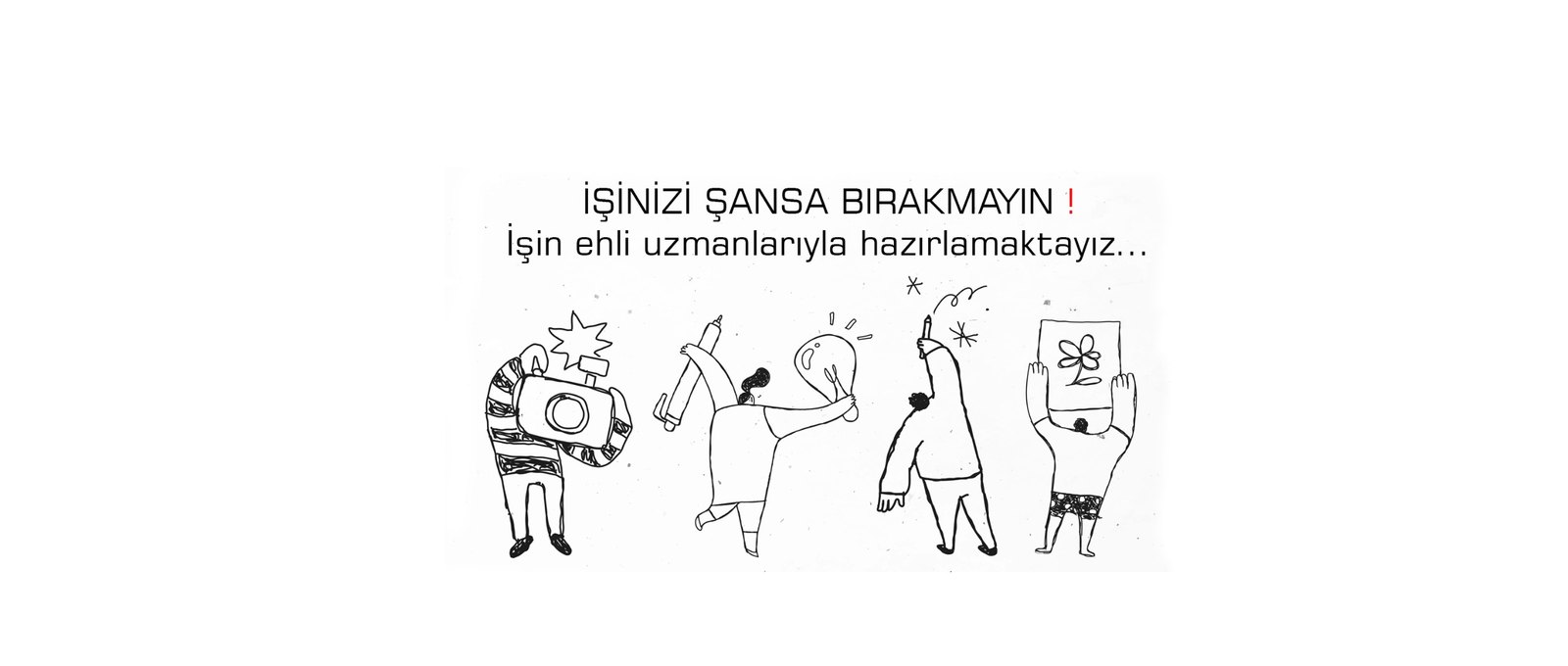 İşinizi şansa bırakmayın, işin ehli uzmanlarıyla hazırlıyoruz
